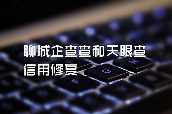 聊城企查查和天眼查信用修复