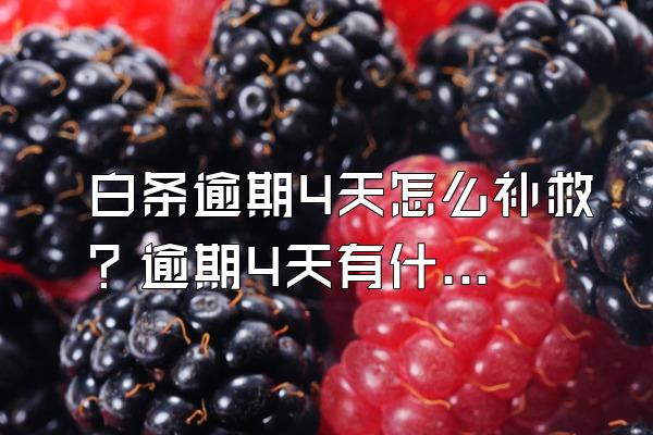 白条逾期4天怎么补救？逾期4天有什么后果？