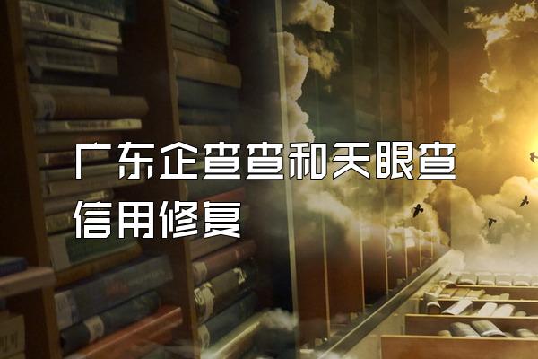 广东企查查和天眼查信用修复