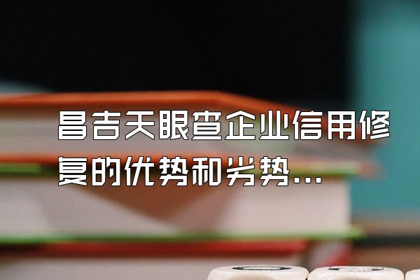 昌吉天眼查企业信用修复的优势和劣势分析