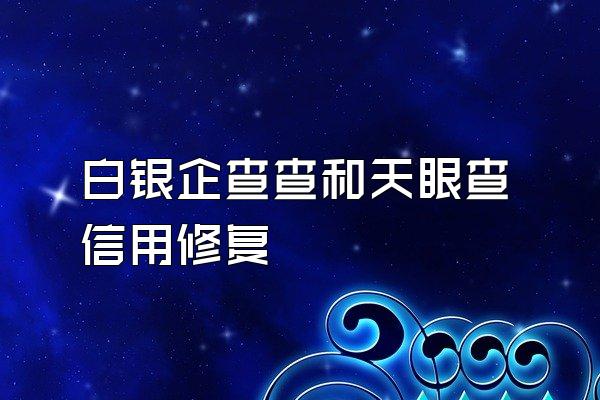 白银企查查和天眼查信用修复