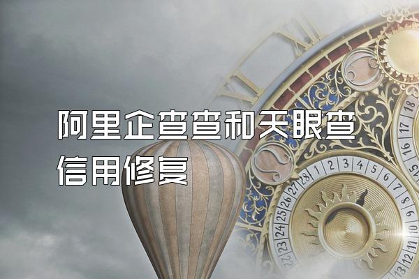 阿里企查查和天眼查信用修复