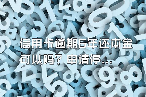 信用卡逾期6年还本金可以吗？申请停息挂账有什么好处？