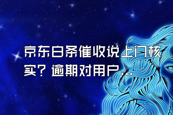 京东白条催收说上门核实？逾期对用户来说信用会影响吗？