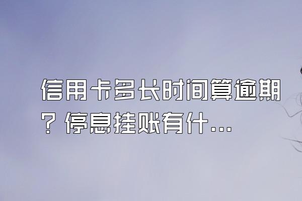 信用卡多长时间算逾期？停息挂账有什么好处？