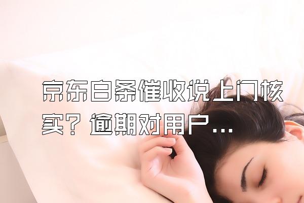 京东白条催收说上门核实？逾期对用户来说信用会影响吗？