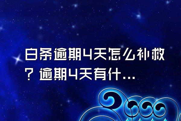 白条逾期4天怎么补救？逾期4天有什么后果？