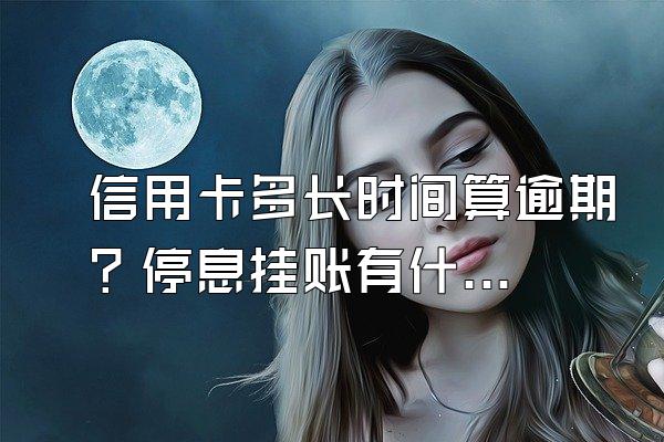 信用卡多长时间算逾期？停息挂账有什么好处？