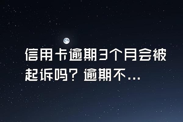 信用卡逾期3个月会被起诉吗？逾期不还有什么后果？