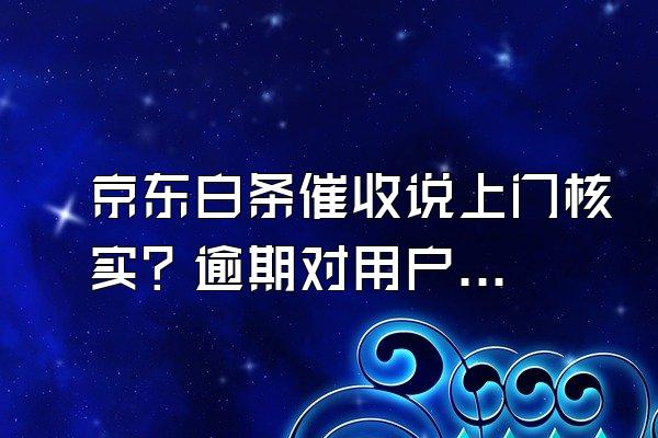 京东白条催收说上门核实？逾期对用户来说信用会影响吗？