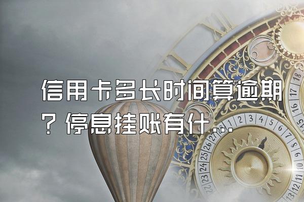 信用卡多长时间算逾期？停息挂账有什么好处？