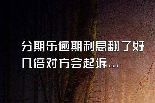 分期乐逾期利息翻了好几倍对方会起诉吗？额度会被冻结吗？