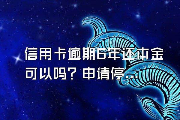 信用卡逾期6年还本金可以吗？申请停息挂账有什么好处？