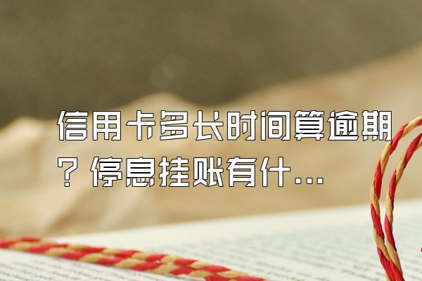 信用卡多长时间算逾期？停息挂账有什么好处？