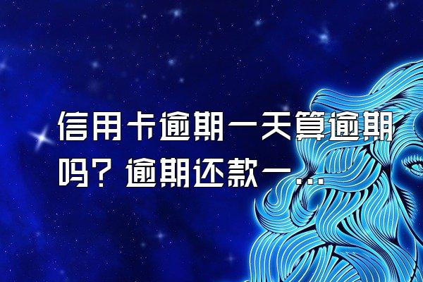 信用卡逾期一天算逾期吗？逾期还款一天怎么办？