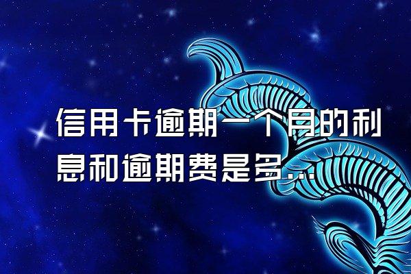 信用卡逾期一个月的利息和逾期费是多少？逾期之后需要注意什么？
