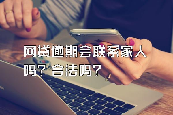 网贷逾期会联系家人吗？合法吗？