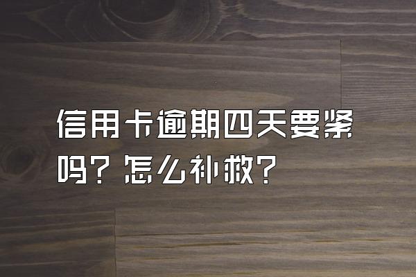 信用卡逾期四天要紧吗？怎么补救？