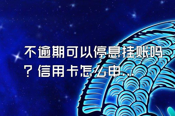 不逾期可以停息挂账吗？信用卡怎么申请停息挂账？