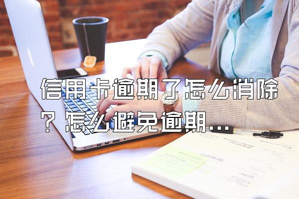 信用卡逾期了怎么消除？怎么避免逾期？