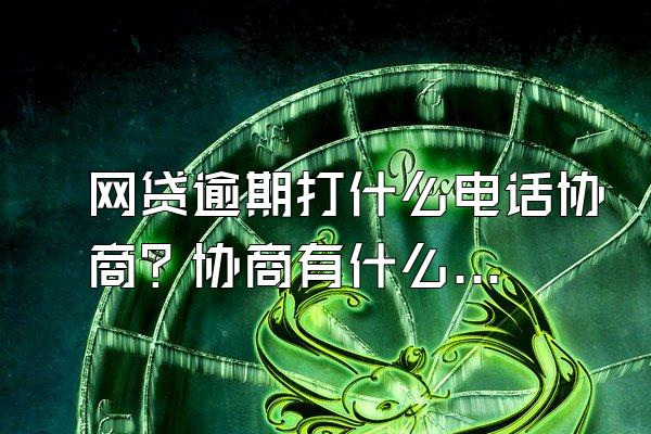 网贷逾期打什么电话协商？协商有什么技巧？
