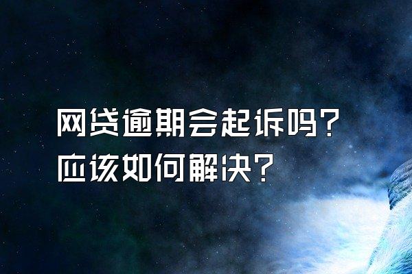 网贷逾期会起诉吗？应该如何解决？