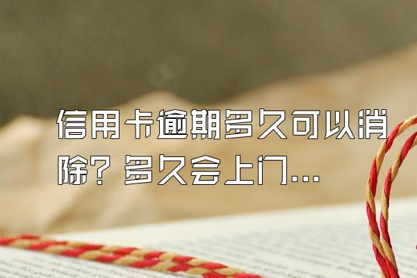 信用卡逾期多久可以消除？多久会上门催收？