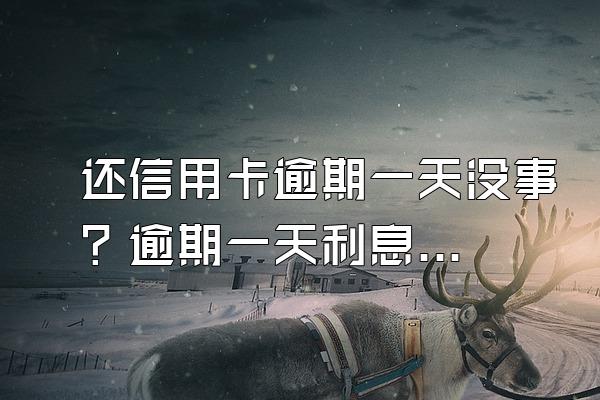 还信用卡逾期一天没事？逾期一天利息多少？