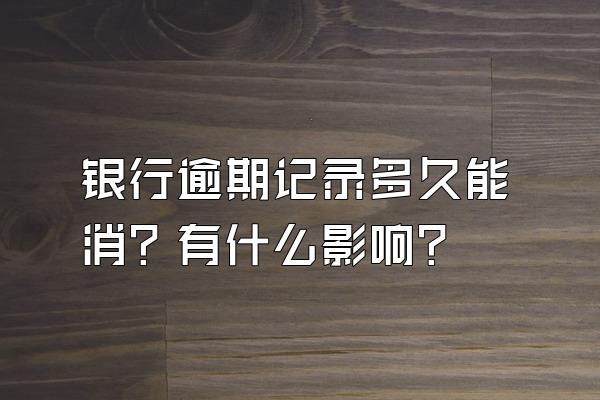 银行逾期记录多久能消？有什么影响？
