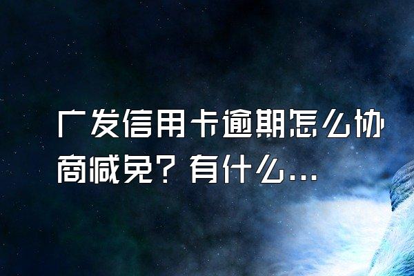 广发信用卡逾期怎么协商减免？有什么后果？