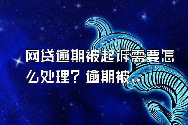 网贷逾期被起诉需要怎么处理？逾期被起诉会坐牢吗？