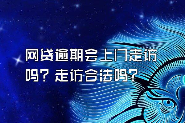 网贷逾期会上门走访吗？走访合法吗？