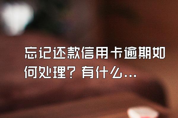 忘记还款信用卡逾期如何处理？有什么后果？