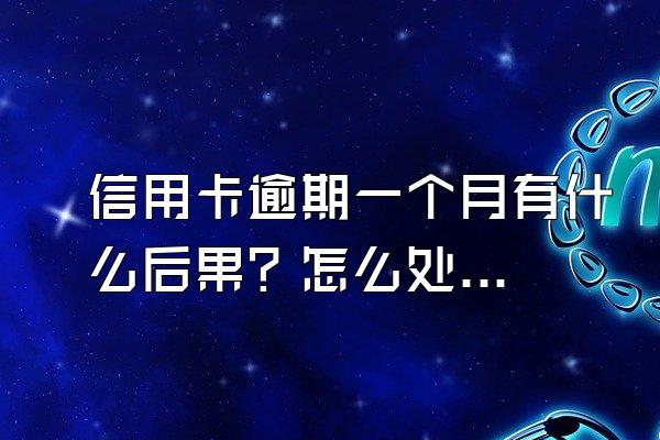信用卡逾期一个月有什么后果？怎么处理？