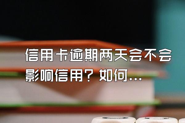 信用卡逾期两天会不会影响信用？如何避免？