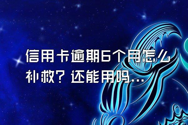 信用卡逾期6个月怎么补救？还能用吗？