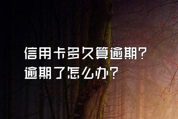 信用卡多久算逾期？逾期了怎么办？