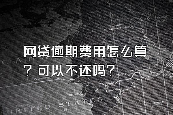 网贷逾期费用怎么算？可以不还吗？