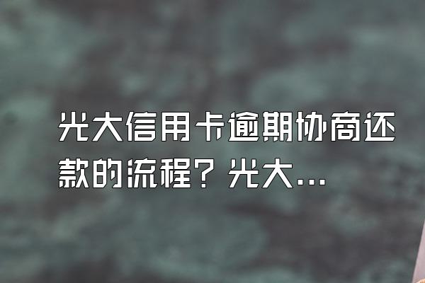 光大信用卡逾期协商还款的流程？光大银行信用卡还款日?