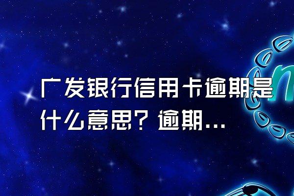 广发银行信用卡逾期是什么意思？逾期会坐牢吗？