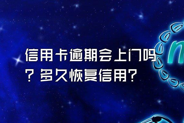 信用卡逾期会上门吗？多久恢复信用？