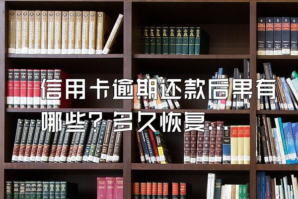 信用卡逾期还款后果有哪些？多久恢复信用？