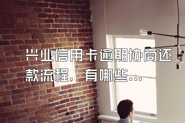 兴业信用卡逾期协商还款流程，有哪些协商技巧？