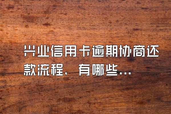 兴业信用卡逾期协商还款流程，有哪些协商技巧？
