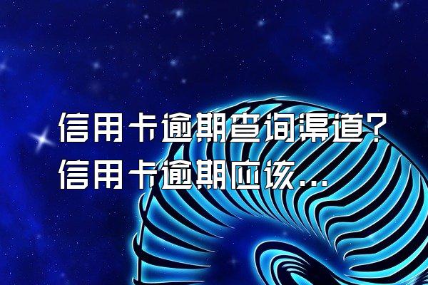 信用卡逾期查询渠道？信用卡逾期应该怎么面对？
