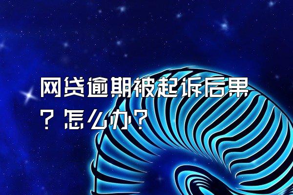 网贷逾期被起诉后果？怎么办？