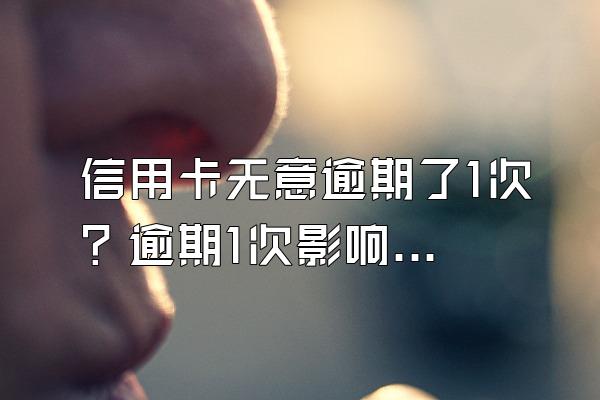 信用卡无意逾期了1次？逾期1次影响买房贷款吗？