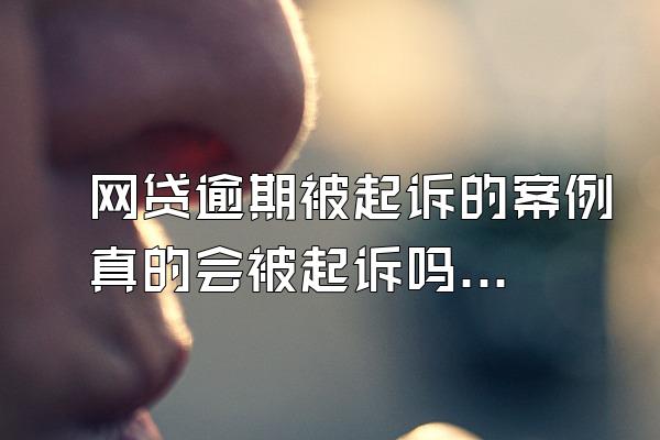 网贷逾期被起诉的案例真的会被起诉吗？逾期的后果涉及哪些方面？
