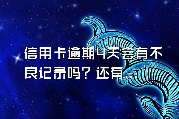 信用卡逾期4天会有不良记录吗？还有什么后果？