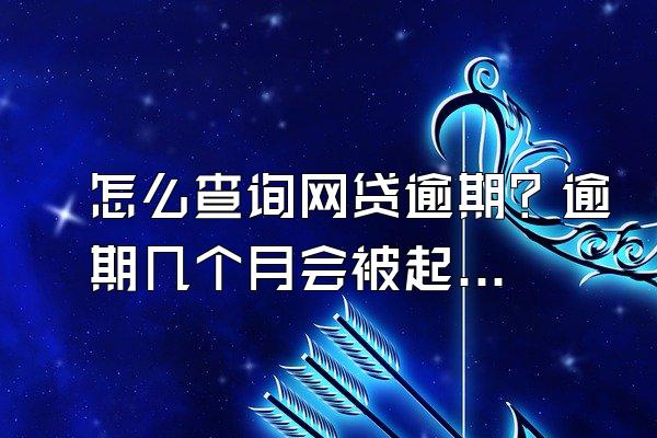 怎么查询网贷逾期？逾期几个月会被起诉？